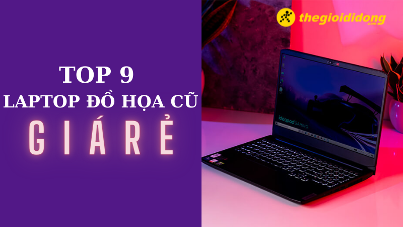 Top 9 laptop đồ họa cũ giá rẻ không thể bỏ lỡ Top 9 laptop đồ họa cũ giá rẻ không thể bỏ lỡ