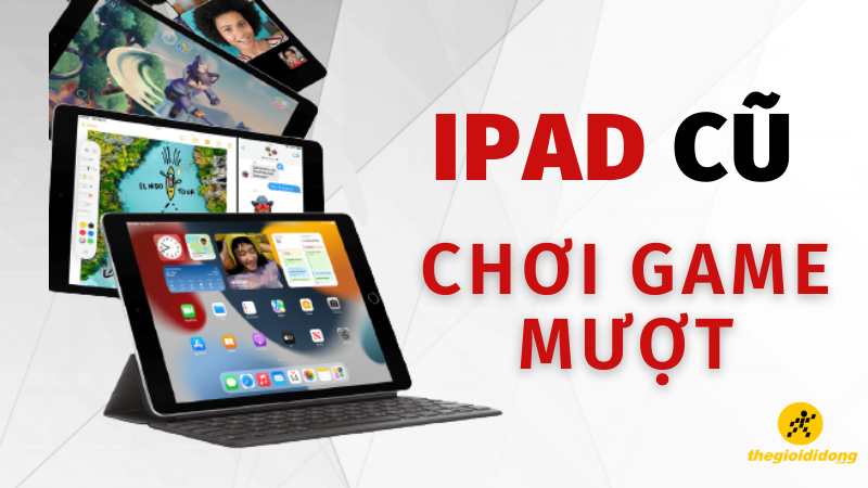 TOP 6 iPad cũ chơi game mượt, đ&aacute;ng mua nhất 2022