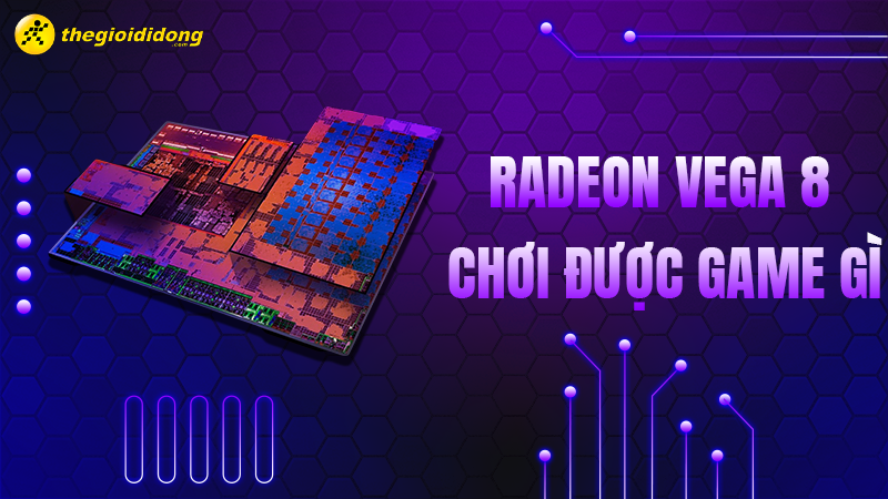 Radeon Vega 8 tr&ecirc;n laptop chơi được game g&igrave;?