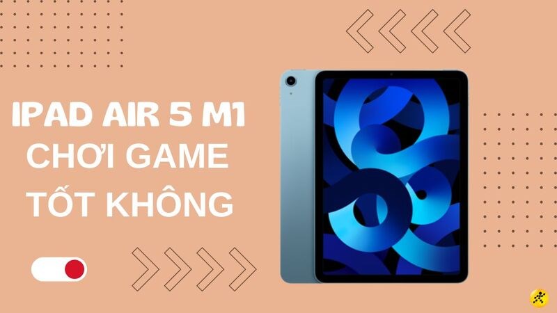 iPad Air 5 chơi game tốt không? Tự tin chiến game với chip M1