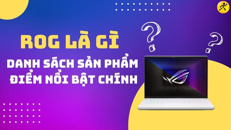 ROG là gì? Danh sách và điểm nổi bật của dòng sản phẩm thuộc Asus ROG