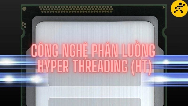 C&ocirc;ng nghệ ph&acirc;n luồng Hyper Threading (HT) l&agrave; g&igrave;?