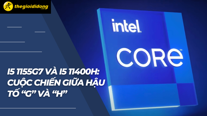 i5 1155G7 và i5 11400H cuộc chiến không hồi kết i5 1155G7 và i5 11400H cuộc chiến không hồi kết