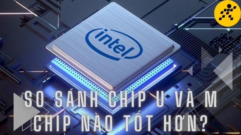 So sánh chip U và M, CPU chip nào tốt hơn đáng mua hơn?