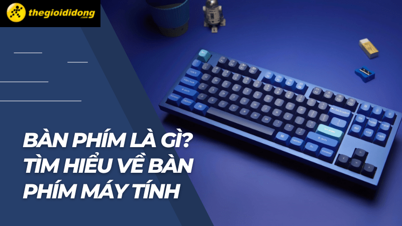 Bàn phím máy tính là gì? Bàn phím nào dành cho game thủ?