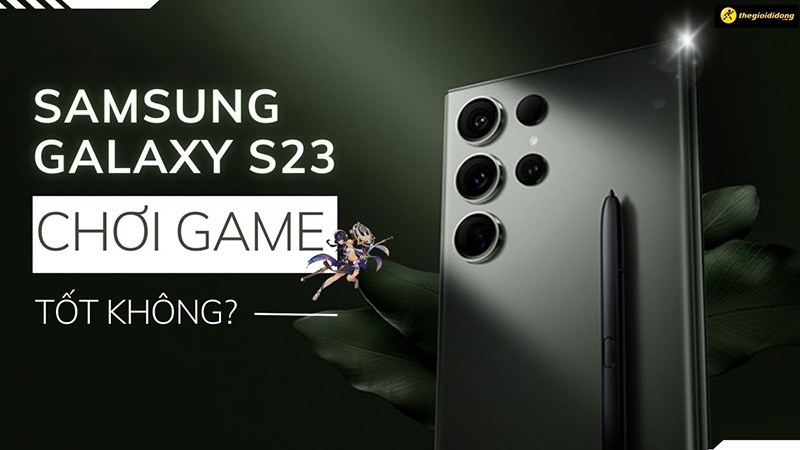 Samsung Galaxy S23 chơi game tốt kh&ocirc;ng? xứng danh Flagship