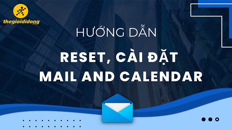 Hướng dẫn reset, c&agrave;i đặt Mail v&agrave; Calendar tr&ecirc;n m&aacute;y t&iacute;nh nhanh