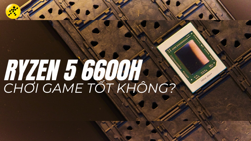 AMD Ryzen 5 6600H c&oacute; mạnh kh&ocirc;ng? Chơi game tốt kh&ocirc;ng?