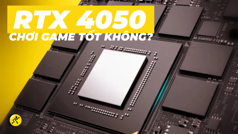 Card RTX 4050 có mạnh không? Chơi được game gì?