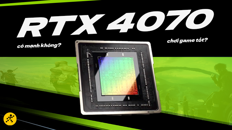 GPU RTX 4070 c&oacute; mạnh kh&ocirc;ng? Chơi được game g&igrave;?