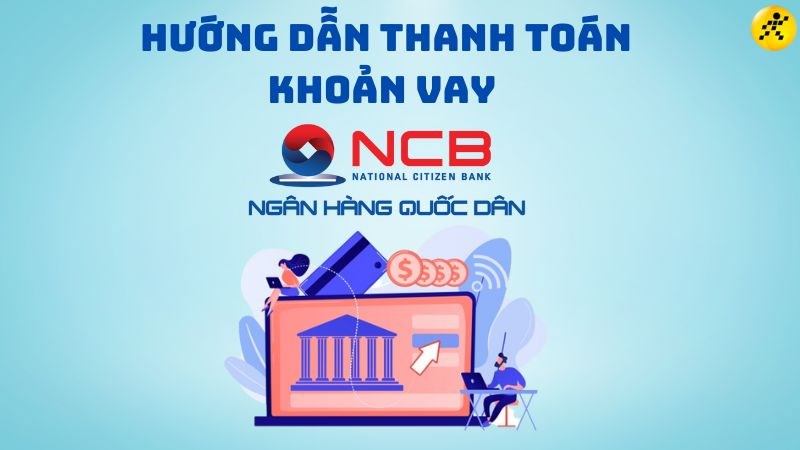 Hướng dẫn thanh to&aacute;n khoản vay ng&acirc;n h&agrave;ng NCB nhanh ch&oacute;ng, đơn giản