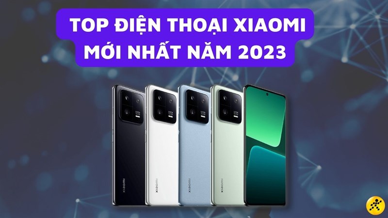 TOP 6 chiếc điện thoại Xiaomi mới nhất năm 2023