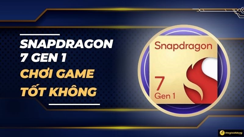 Chip Snapdragon 7 Gen 1 chơi game tốt không? Có đáng để mua?