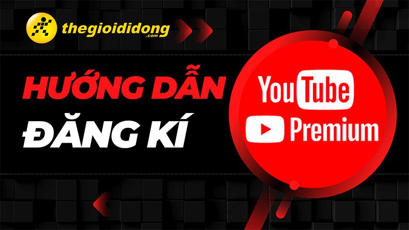 Hướng dẫn đăng ký YouTube Premium tại Việt Nam nhận ngay miễn phí 1 tháng sử dụng