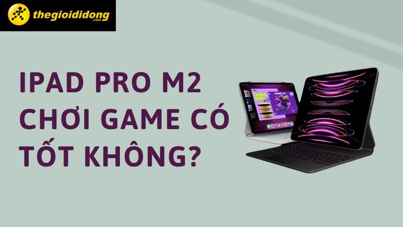 iPad Pro M2 chơi game tốt không? Chip ngon cân mọi tựa game