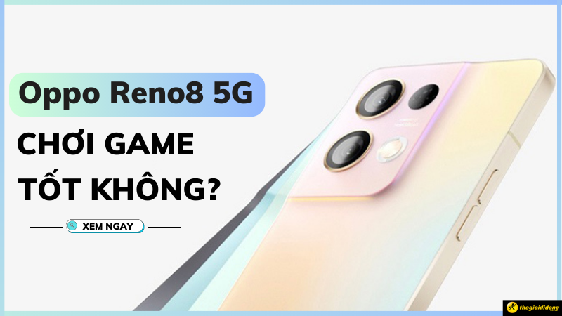 Oppo Reno8 5G chơi game tốt không? Lựa chọn tốt nhất để chiến game Oppo Reno8 5G chơi game tốt không? Lựa chọn tốt nhất để chiến game