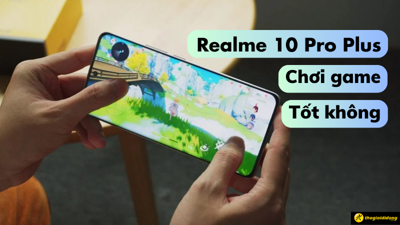 Realme 10 Pro Plus chơi game tốt không? Chơi game mượt chỉ với 6 triệu