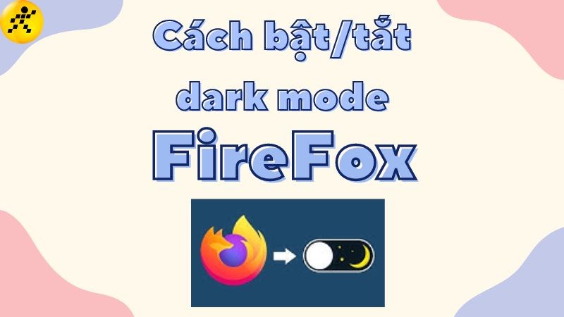 Cách bật, tắt chế độ Dark Mode trên FireFox nhanh, đơn giản