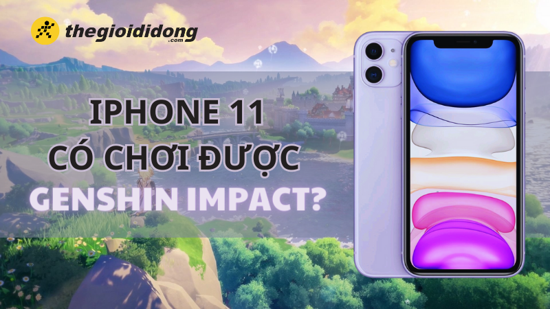 iPhone 11 c&oacute; chơi được Genshin Impact hay kh&ocirc;ng?