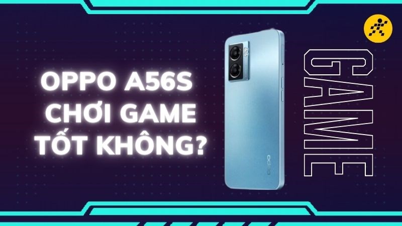 Oppo A56s chơi game c&oacute; tốt kh&ocirc;ng?