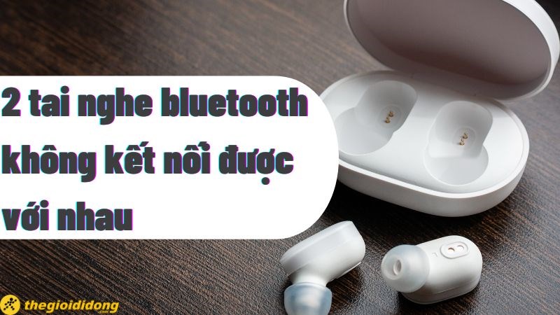 Cách sửa lỗi 2 tai nghe bluetooth không kết nối được với nhau