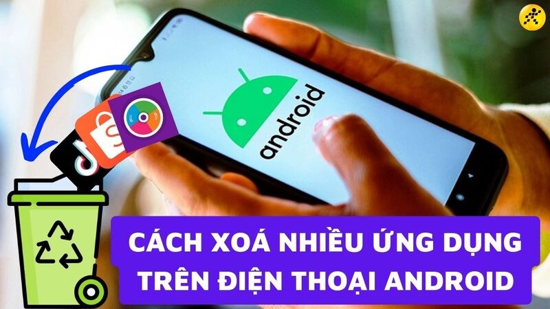 Cách xoá nhiều ứng dụng cùng lúc trên điện thoại Android