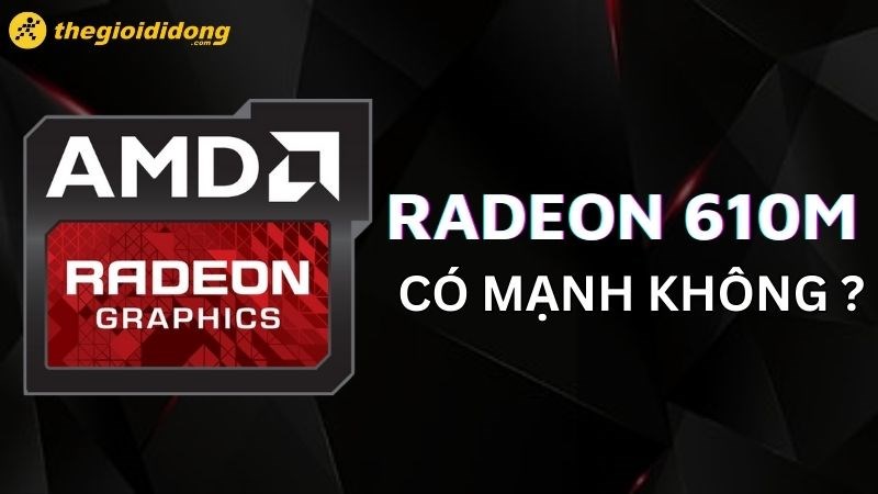 GPU Radeon 610M có mạnh không? Chơi game tốt không?
