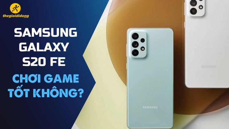Galaxy S20 FE chơi game tốt không ? Hiệu năng vô đối trong phân khúc