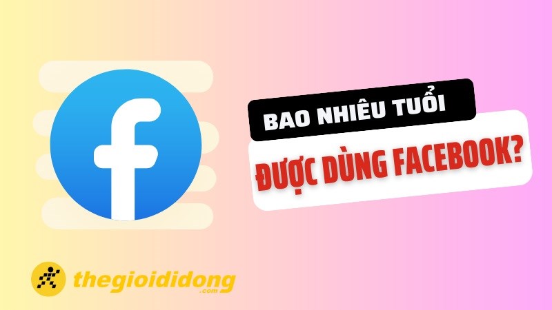 bao nhiêu tuổi Bao nhiêu tuổi được dùng Facebook? Cách báo cáo người dùng trẻ