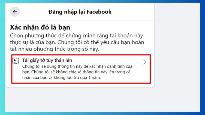 Ấn Tải giấy tờ tùy thân lên > Sau đó làm theo các hướng dẫn của Facebook để chứng minh đây là tài khoản của bạn