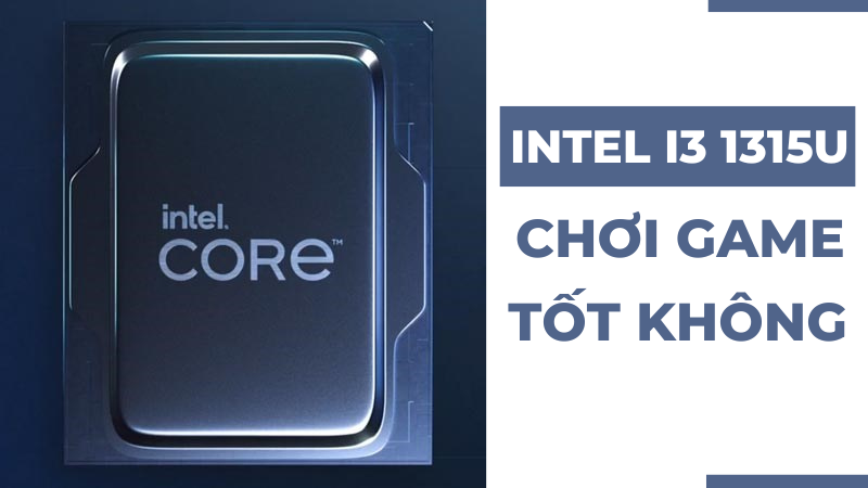 CPU Intel i3 1315U có mạnh không? Chơi game tốt không?