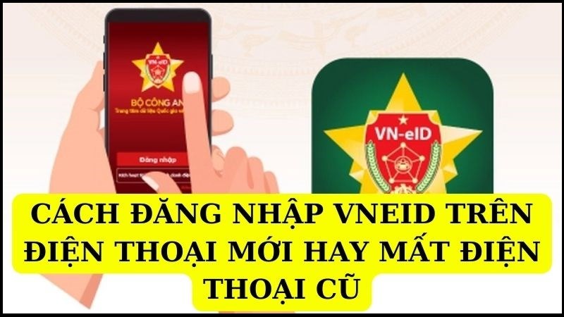 Cách đăng nhập VNeID trên điện thoại mới khi thay đổi hoặc mất điện thoại cũ