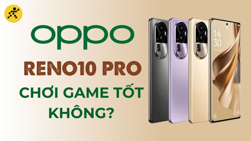 OPPO Reno10 Pro 5G chơi game tốt kh&ocirc;ng? Chiến game tốt, sạc si&ecirc;u nhanh