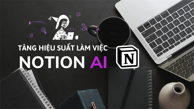 Tăng hiệu suất làm việc với Notion AI