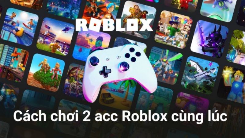 Cách đùa 2 acc Roblox đồng thời bên trên PC, điện thoại thông minh nhanh gọn, đơn giản