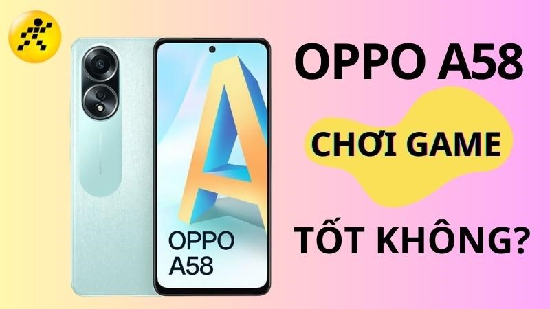 OPPO A58 chơi game tốt kh&ocirc;ng? Hiệu năng tạm ổn, m&agrave;n h&igrave;nh lớn sắc n&eacute;t