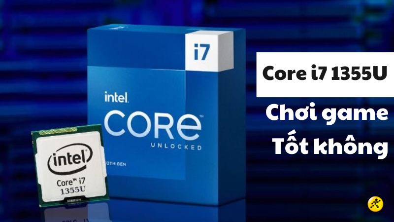 CPU i7 1355U có mạnh không? Chơi game tốt không?