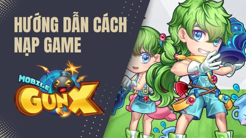 Hướng dẫn c&aacute;ch nạp game Gun X Mobile nhanh ch&oacute;ng, đơn giản, chi tiết