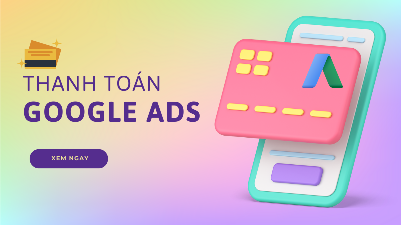 Hướng dẫn thanh to&aacute;n Google Ads thuận tiện, nhanh ch&oacute;ng