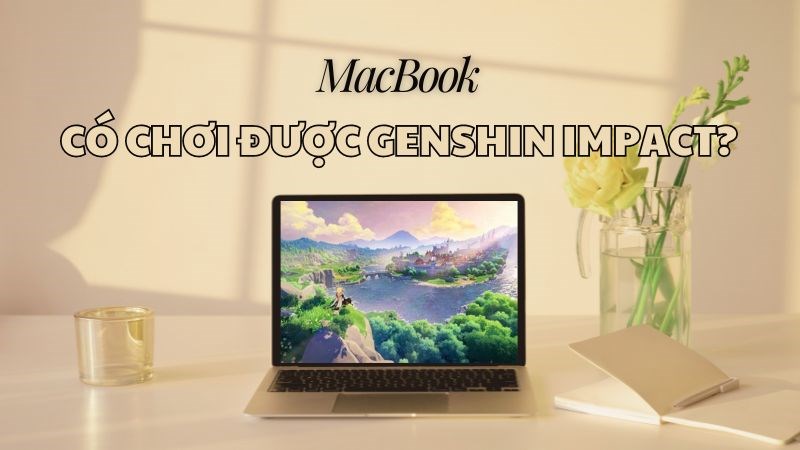 MacBook c&oacute; chơi được Genshin Impact kh&ocirc;ng?
