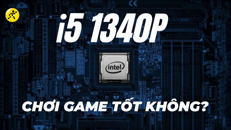 CPU 1340P c&oacute; mạnh kh&ocirc;ng chơi game tốt kh&ocirc;ng?