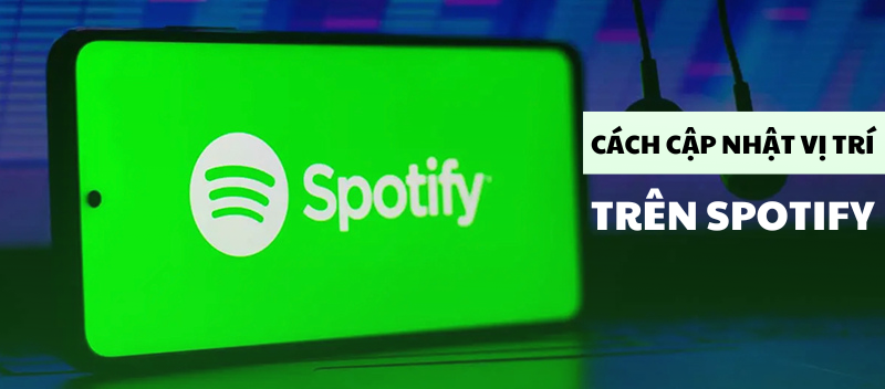 C&aacute;ch cập nhật vị tr&iacute; tr&ecirc;n Spotify si&ecirc;u đơn giản chỉ trong v&agrave;i bước