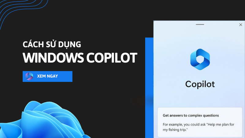 Windows Copilot là gì? Cách hướng dẫn sử dụng Windows Copilot dễ dàng