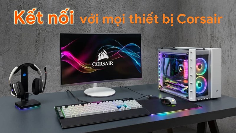 Kết nối và tùy chỉnh vô hạn với mọi thiết bị Corsair