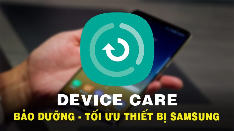 Device Care: Ứng dụng bảo dưỡng, tối ưu thiết bị Samsung