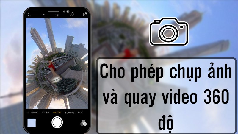 Cho ph&eacute;p chụp ảnh v&agrave; quay video 360 độ