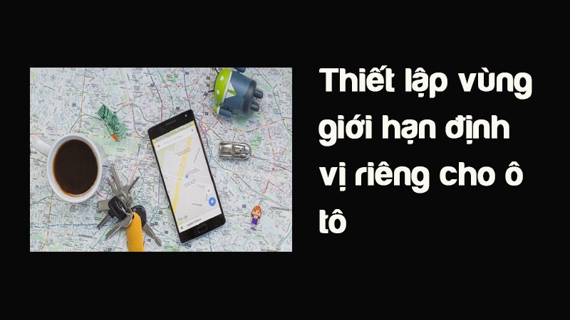 Thiết lập v&ugrave;ng giới hạn định vị ri&ecirc;ng cho &ocirc; t&ocirc;