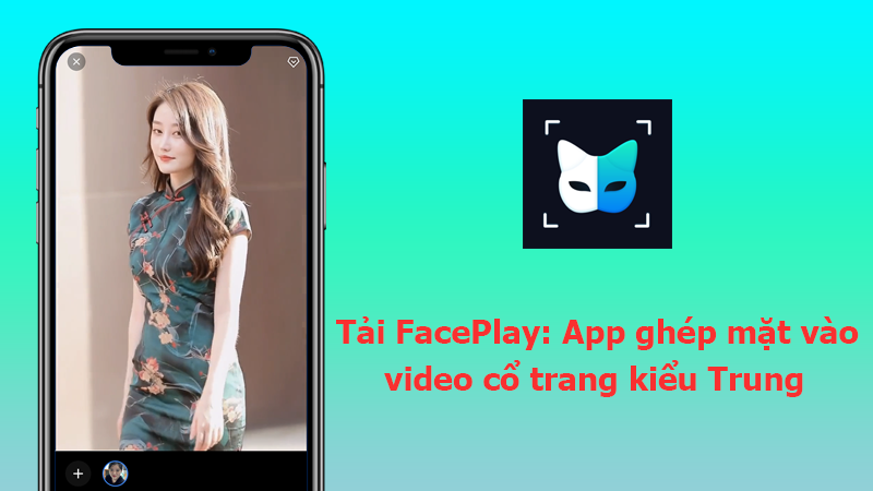 Tải Faceplay: App Ghép Mặt Vào Video Cổ Trang Kiểu Trung