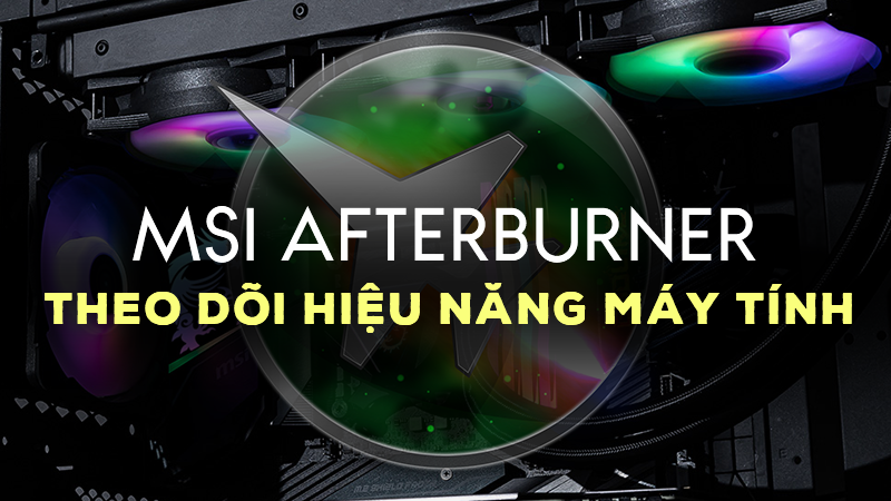 MSI Afterburner - Phần mềm theo d&otilde;i hiệu năng m&aacute;y t&iacute;nh