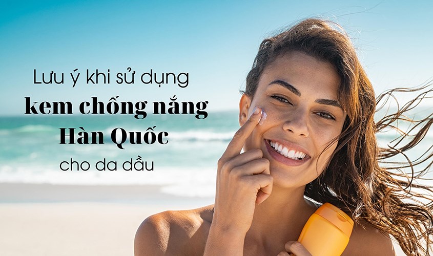 Lưu ý khi sử dụng kem chống nắng Hàn Quốc cho da dầu